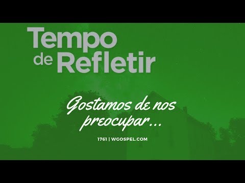 Tempo de Refletir 1761 - Gostamos de nos preocupar...