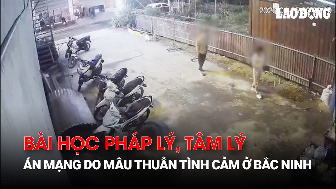 Án mạng do mâu thuẫn tình cảm ở Bắc Ninh và bài học pháp lý, tâm lý