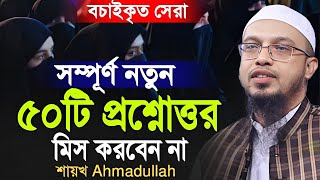 সম্পূর্ণ নতুন দরকারি ৫০টি প্রশ্নোত্তর মিস করবেন না | ahmadullah question answer | ahmadullah waz