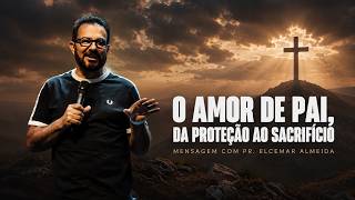 O Amor de Pai, Da Proteção ao Sacrifício - Mensagem com Pr. Elcemar