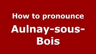 How to pronounce Aulnay-Sous-Bois
