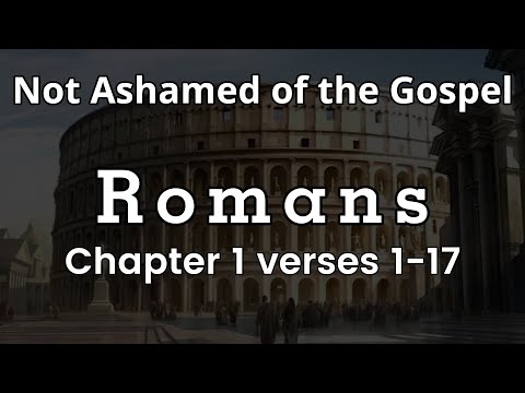 The Book Of Romans – Chapter 1 Verse 1 Through 17 – Bible Study