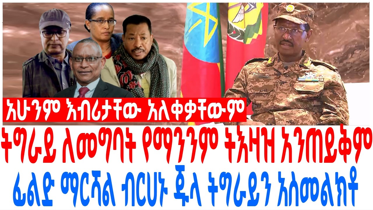 ትግራይ ለመግባት የማንንም ትእዛዝ አንጠይቅም ፊልድ ማርሻል ብርሀኑ ጁላ ትግራይን አ?