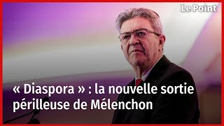 « Diaspora » : la nouvelle sortie périlleuse de Mélenchon