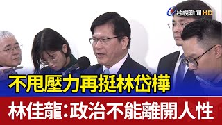 不甩壓力再挺林岱樺 林佳龍：政治不能離開人性