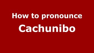 How to pronounce Cachunibo