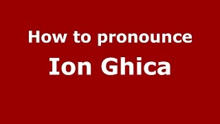 How to pronounce Ion Ghica