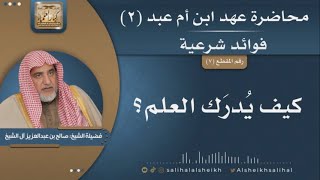 صورة كيف يُدرَك العلم؟ | فضيلة الشيخ صالح آل الشيخ