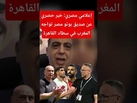 إعلامي مصري: خبر حصري عن صديق بونو مصر تواجه المغرب في سطاد القاهرة تنسيق فوزي لقجع وهاني أبو ريدة