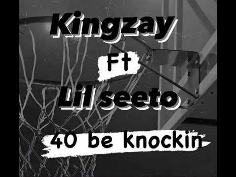 Kingzay-40 be knockin ft.lil seeto