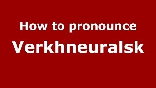 How to pronounce Verkhneuralsk