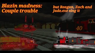 Blazin Madness: couple Trouble (But Reagen, Zach and Jade.exe sing it)