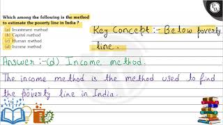 Which among the following is the method to estimate the poverty line in India? (a) Investment met...