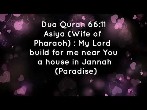 Quran 66:11 – Dua of Asiya (Wife of Pharaoh) : My Lord build for me near You a house in (Paradise)
