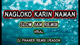 Download lagu NAGLOKO KARIN NAMAN ( SLOW JAM REMIX) mp3
