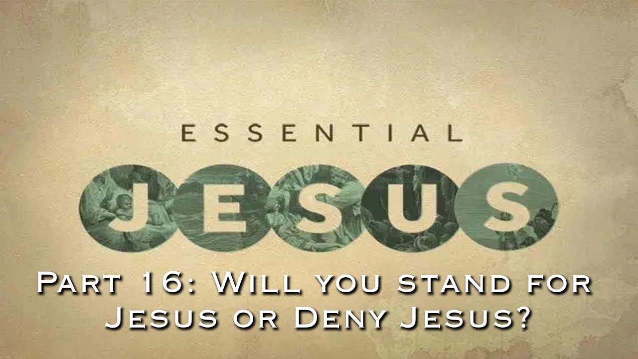 The Essential Jesus #16: Will you stand for Jesus or Deny Jesus?