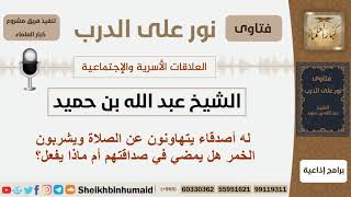 له أصدقاء يتهاونون عن الصلاة ويشربون الخمر هل يمضي في صداقتهم أم ماذا يفعل؟ ابن حميد - كبار العلماء image