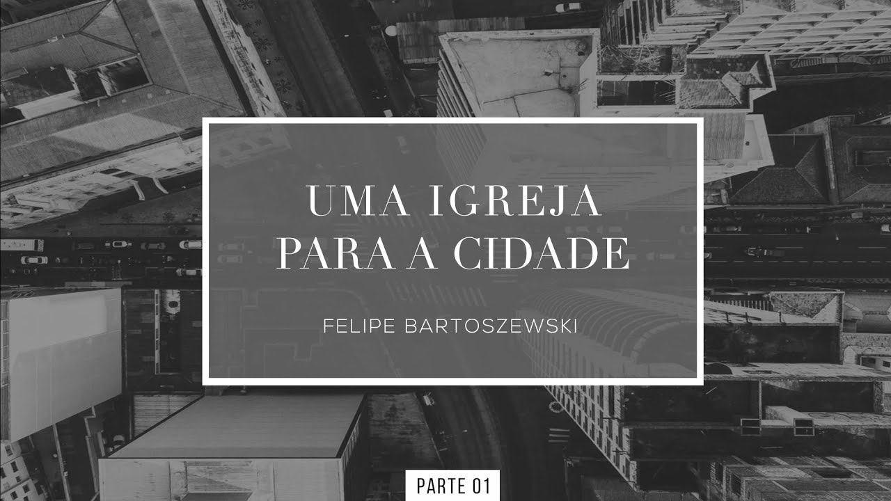 • UMA IGREJA PARA A CIDADE • PARTE 1 • FELIPE BARTOSZEWSKI •