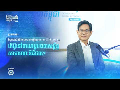 កម្មវិធីជជែកពីសេដ្ឋកិច្ចឌីជីថលនៅកម្ពុជា ប្រធានបទ៖ ស្វែងយល់អំពីហេដ្ឋារចនាសម្ព័ន្ធសាធារណៈឌីជីថលកម្ពុជា