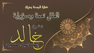 خطبة الجمعة بعنوان: العقل نعمة ومسؤولية - فضيلة الشيخ خالد إسماعيل image