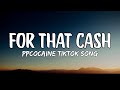 ppcocaine   For that Cash (Lyrics) Baby girl, what you gon' do for this cash? {TIKTOK SONG}