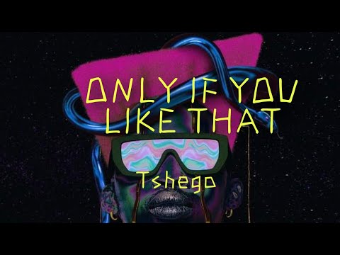 TSHEGO - ONLY IF YOU LIKE IT(LYRICS)