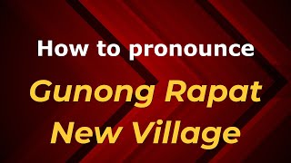 How to pronounce Gunong Rapat New Village
