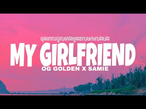 OG GOLDEN - MY GIRLFRIEND (មុនពេលចូលគេងអូនខលមកលេងបង) ^ X SAMIE (Lyrics)
