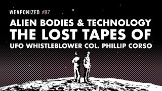 Alien Bodies &amp; Technology - The Lost Tapes Of UFO Whistleblower Col Corso : WEAPONIZED : EPISODE #87