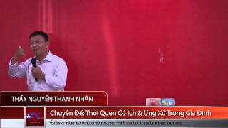 Thầy Nguyễn Thành Nhân - Chuyên Đề: Thói Quen Có Ích & Cách Ứng Xử Trong Gia Đình 