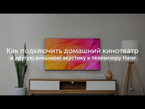 Как подключить домашний кинотеатр, саундбар и другую внешнюю акустику к телевизору Haier