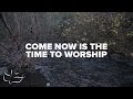 Come Now Is The Time To Worship