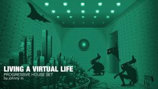 Living A Virtual Life | Progressive House Set | 2017 Mixed By Johnny M
