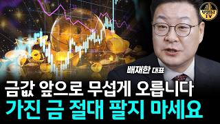 금값 앞으로 무섭게 오릅니다, 가진 금 절대 팔지 마세요 [배재한 대표 1부]