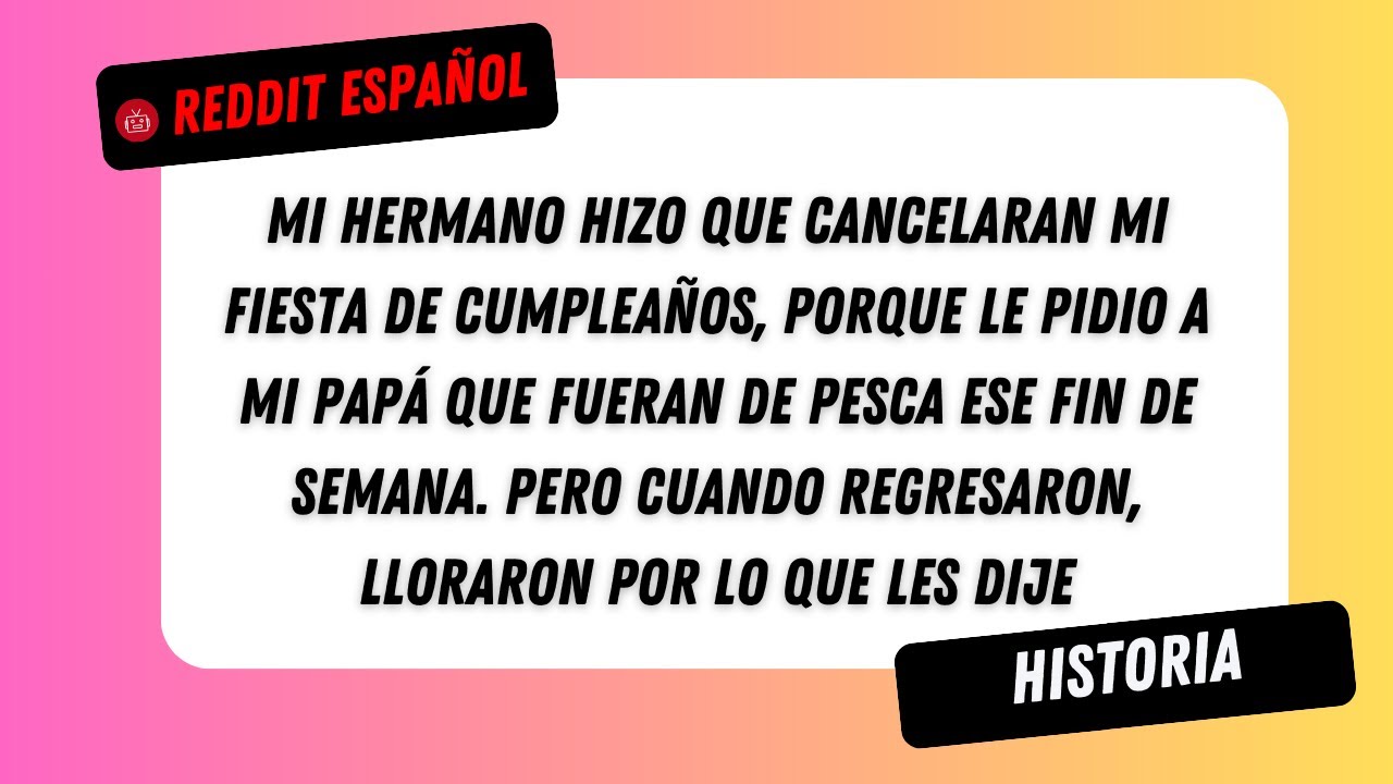 Mi hermano hizo que cancelaran mi fiesta de cumpleaños, porque le pidió a mi papá que fueran de...