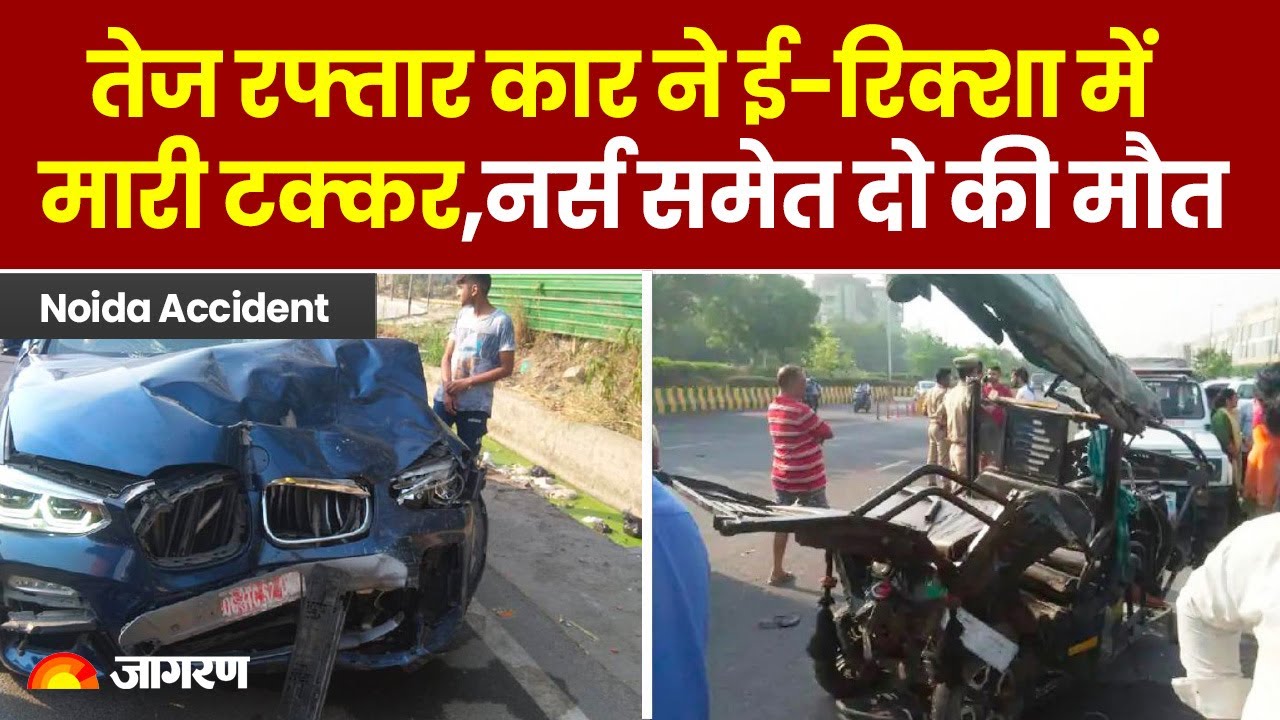 Noida Accident : तेज रफ्तार BMW कार ने ई-रिक्शा में मारी टक्कर, नर्स समेत दो की मौत 