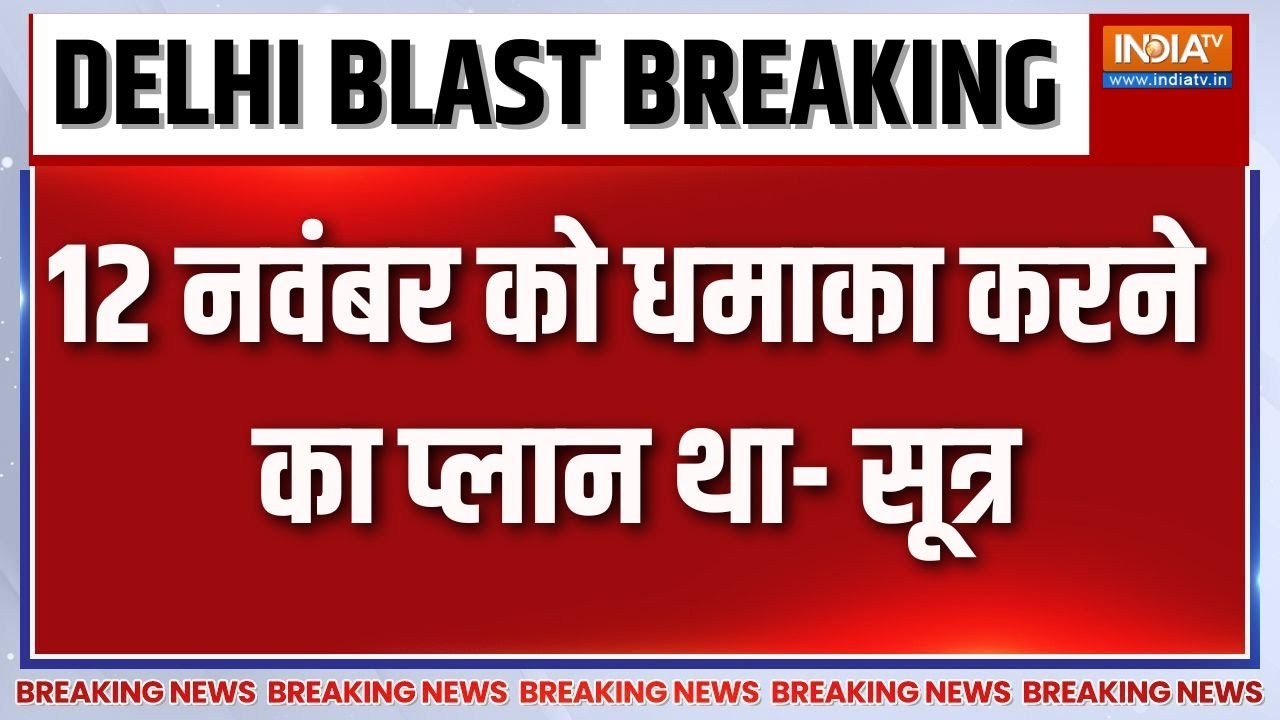 Breaking News:12 नवंबर को धमाका करने का प्लान था- सूत्र Delhi Blast Latest Updat