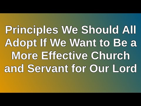 20210307 PM: Principles We Should Adopt to Be a More Effective Church/Servant for Our Lord