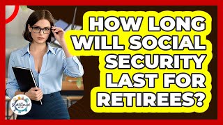 How Long Will Social Security Last For Retirees? - Get Retirement Help