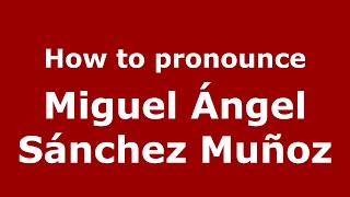 How to pronounce Miguel ángel Sánchez Muñoz