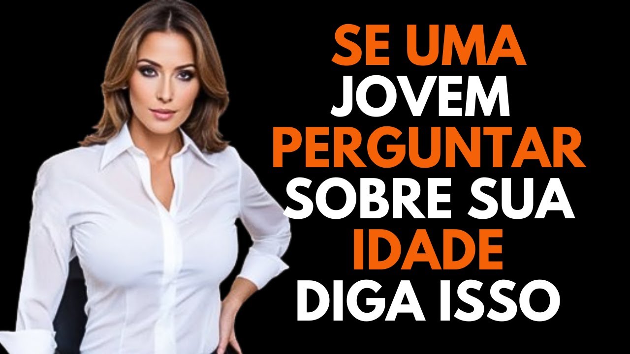 Se você é um HOMEM MAIS VELHO: O que dizer quando UMA JOVEM PERGUNTA Quantos anos você tem