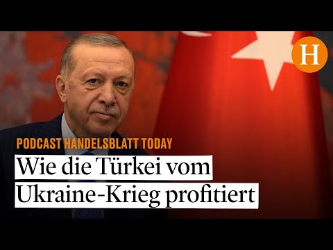 Wie die Türkei vom Ukraine-Krieg profitiert – Handelsblatt Today