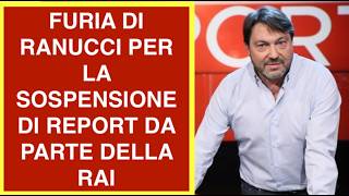 FURIA DI RANUCCI PER LA SOSPENSIONE DI REPORT DA PARTE DELLA RAI