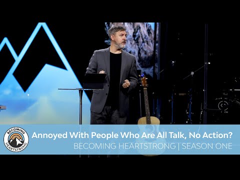 Annoyed With People Who Are All Talk, No Action? | Becoming Heartstrong