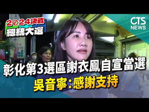 彰化第3選區謝衣鳯自宣當選　吳音寧：感謝支持