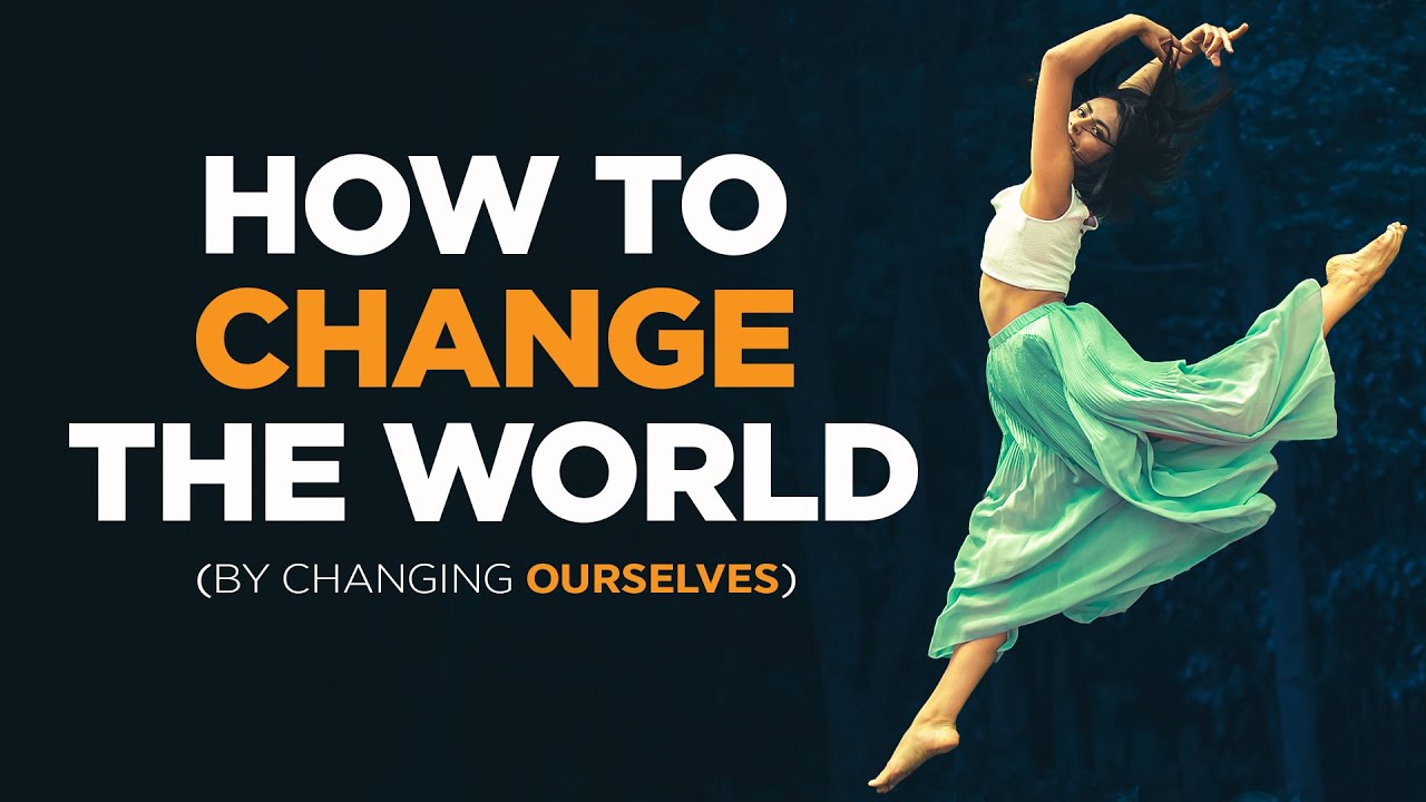 How to Change the World (By Changing Ourselves)