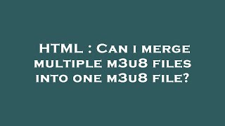 HTML : Can i merge multiple m3u8 files into one m3u8 file?