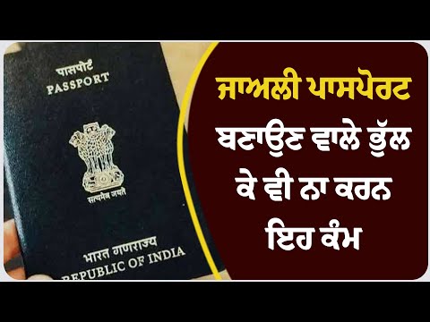 ਜਾਅਲੀ ਪਾਸਪੋਰਟ ਬਣਾਉਣ ਵਾਲੇ ਭੁੱਲ ਕੇ ਵੀ ਨਾ ਕਰਨ ਇਹ ਕੰਮ