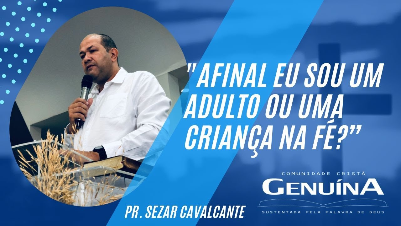 Pr. Sezar Cavalcante '' Afinal, eu sou um adulto ou uma criança na fé ? '' - 12/03/2023