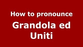 How to pronounce Grandola Ed Uniti